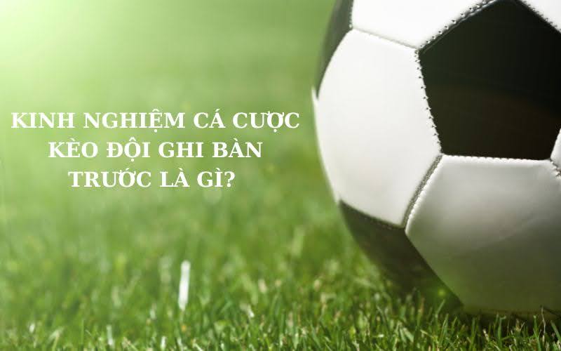 Kèo đội ghi bàn trước là gì